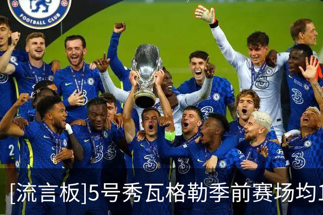 [流言板]5号秀瓦格勒季前赛场均12分4篮板3助攻，命中率30%+三分25%